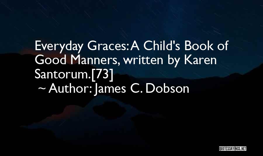 James C. Dobson Quotes: Everyday Graces: A Child's Book Of Good Manners, Written By Karen Santorum.[73]