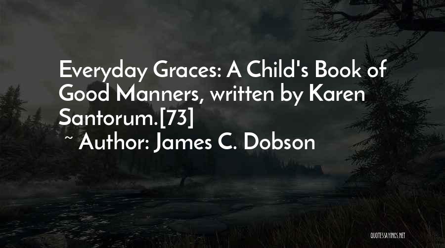 James C. Dobson Quotes: Everyday Graces: A Child's Book Of Good Manners, Written By Karen Santorum.[73]