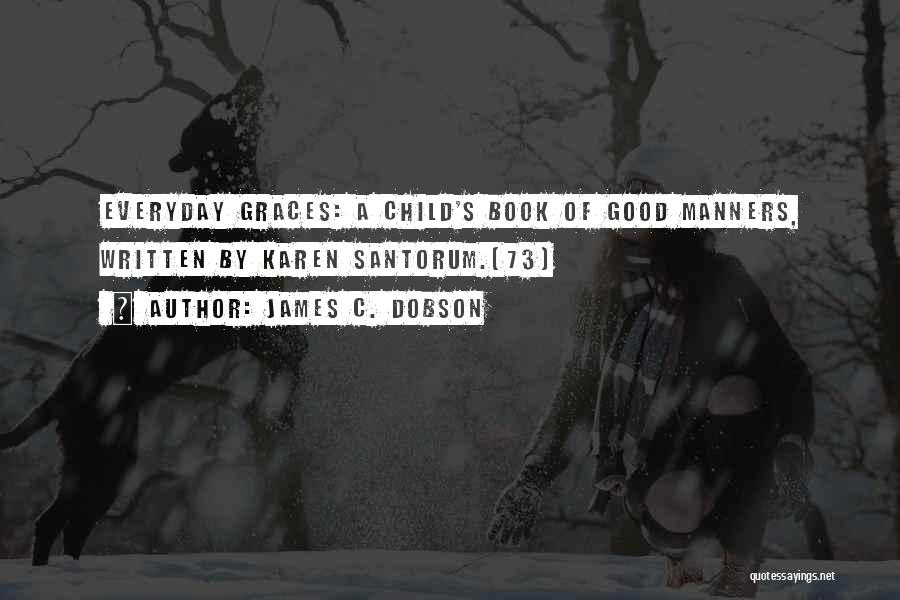 James C. Dobson Quotes: Everyday Graces: A Child's Book Of Good Manners, Written By Karen Santorum.[73]