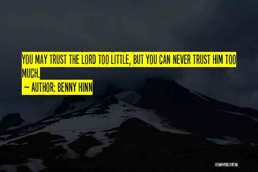 Benny Hinn Quotes: You May Trust The Lord Too Little, But You Can Never Trust Him Too Much.