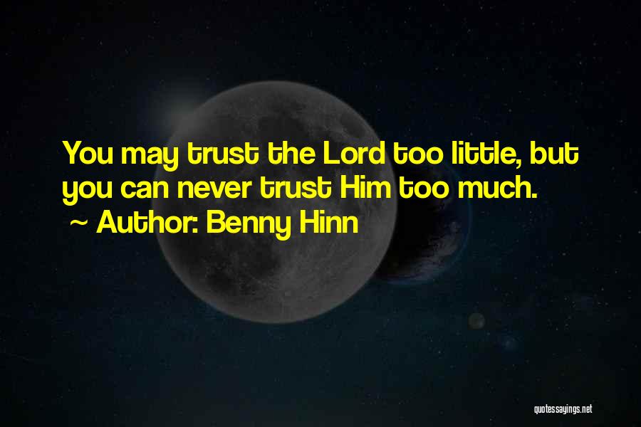 Benny Hinn Quotes: You May Trust The Lord Too Little, But You Can Never Trust Him Too Much.