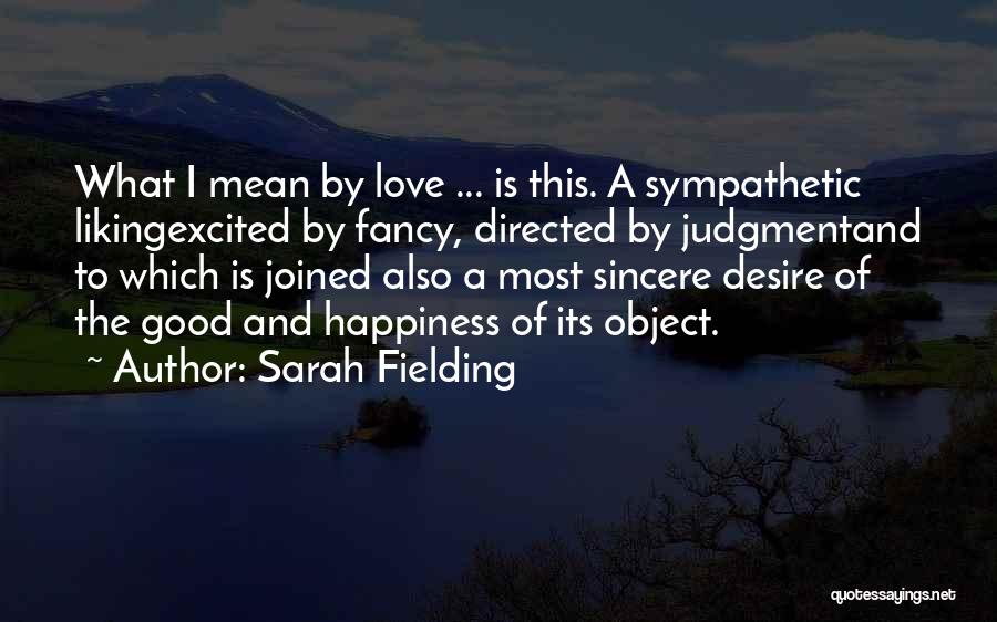 Sarah Fielding Quotes: What I Mean By Love ... Is This. A Sympathetic Likingexcited By Fancy, Directed By Judgmentand To Which Is Joined