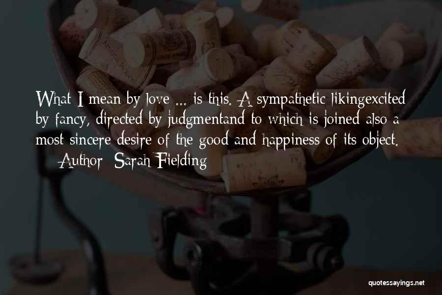 Sarah Fielding Quotes: What I Mean By Love ... Is This. A Sympathetic Likingexcited By Fancy, Directed By Judgmentand To Which Is Joined