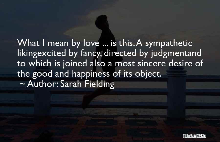 Sarah Fielding Quotes: What I Mean By Love ... Is This. A Sympathetic Likingexcited By Fancy, Directed By Judgmentand To Which Is Joined