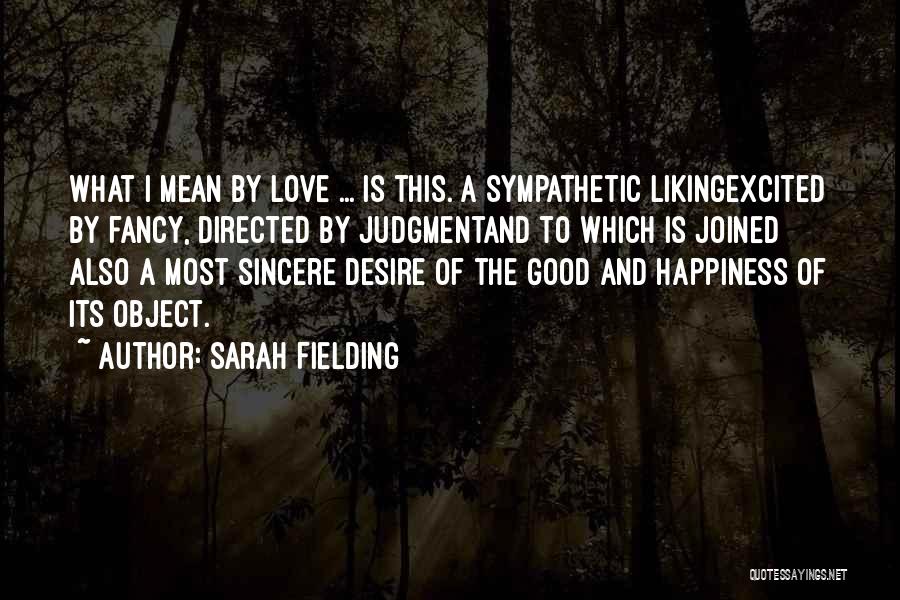 Sarah Fielding Quotes: What I Mean By Love ... Is This. A Sympathetic Likingexcited By Fancy, Directed By Judgmentand To Which Is Joined