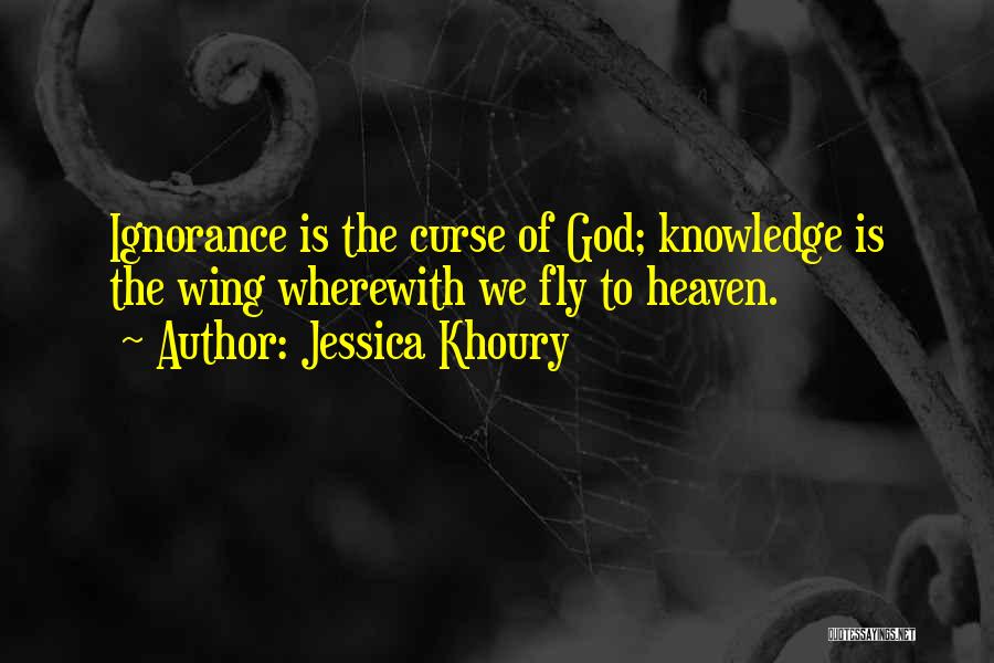 Jessica Khoury Quotes: Ignorance Is The Curse Of God; Knowledge Is The Wing Wherewith We Fly To Heaven.