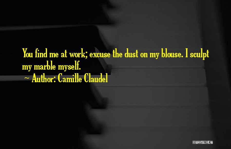 Camille Claudel Quotes: You Find Me At Work; Excuse The Dust On My Blouse. I Sculpt My Marble Myself.