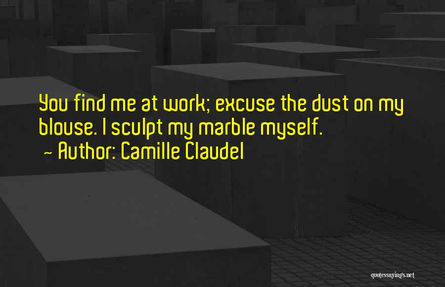 Camille Claudel Quotes: You Find Me At Work; Excuse The Dust On My Blouse. I Sculpt My Marble Myself.