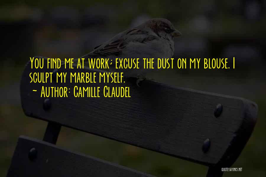 Camille Claudel Quotes: You Find Me At Work; Excuse The Dust On My Blouse. I Sculpt My Marble Myself.
