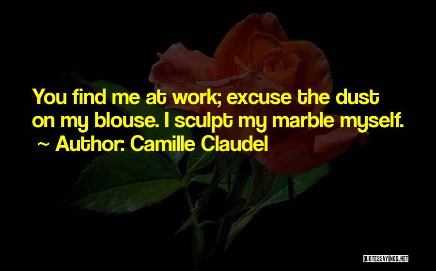 Camille Claudel Quotes: You Find Me At Work; Excuse The Dust On My Blouse. I Sculpt My Marble Myself.