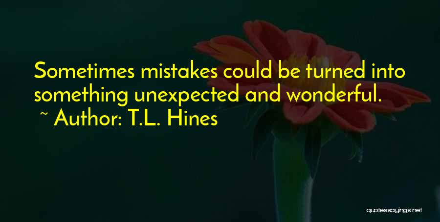 T.L. Hines Quotes: Sometimes Mistakes Could Be Turned Into Something Unexpected And Wonderful.