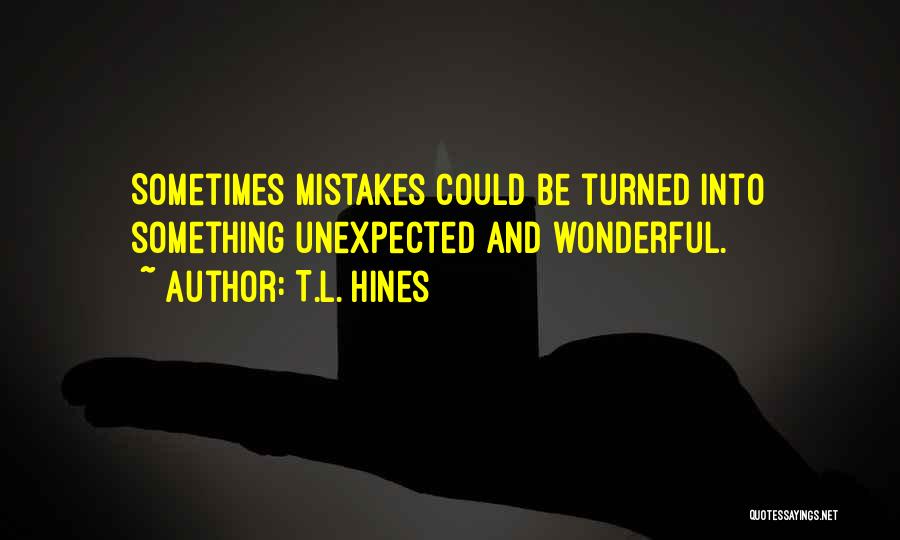 T.L. Hines Quotes: Sometimes Mistakes Could Be Turned Into Something Unexpected And Wonderful.