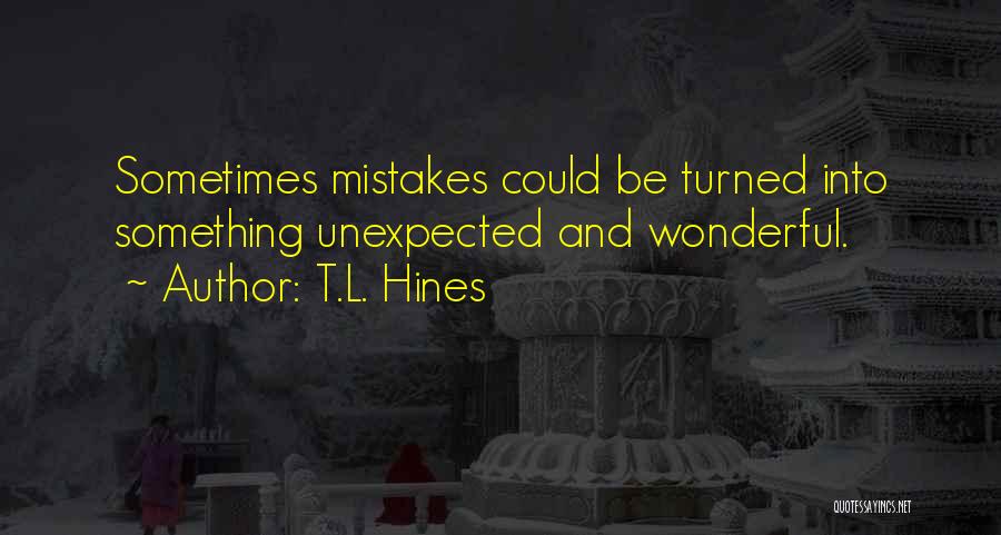 T.L. Hines Quotes: Sometimes Mistakes Could Be Turned Into Something Unexpected And Wonderful.