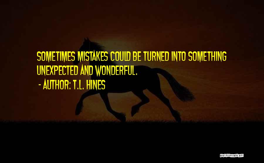 T.L. Hines Quotes: Sometimes Mistakes Could Be Turned Into Something Unexpected And Wonderful.