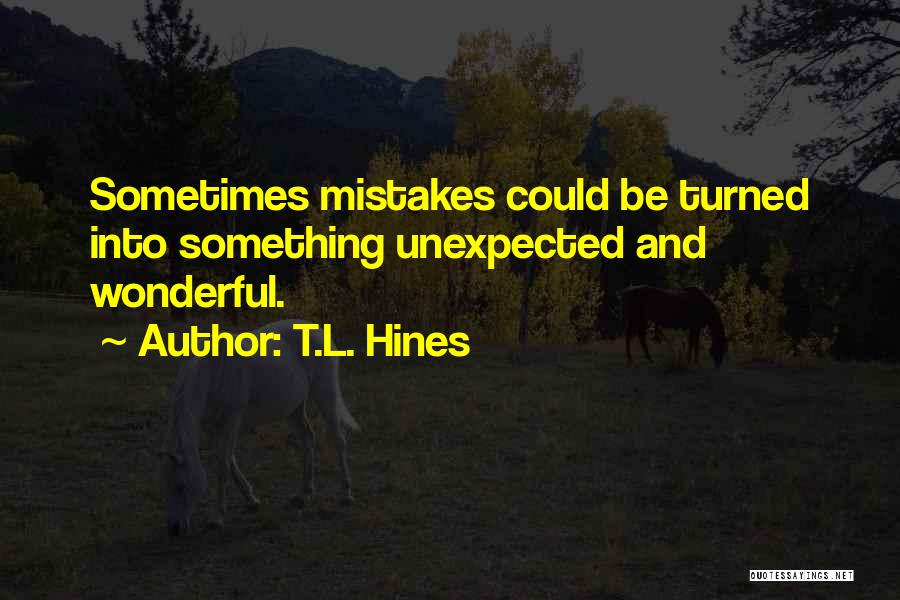 T.L. Hines Quotes: Sometimes Mistakes Could Be Turned Into Something Unexpected And Wonderful.