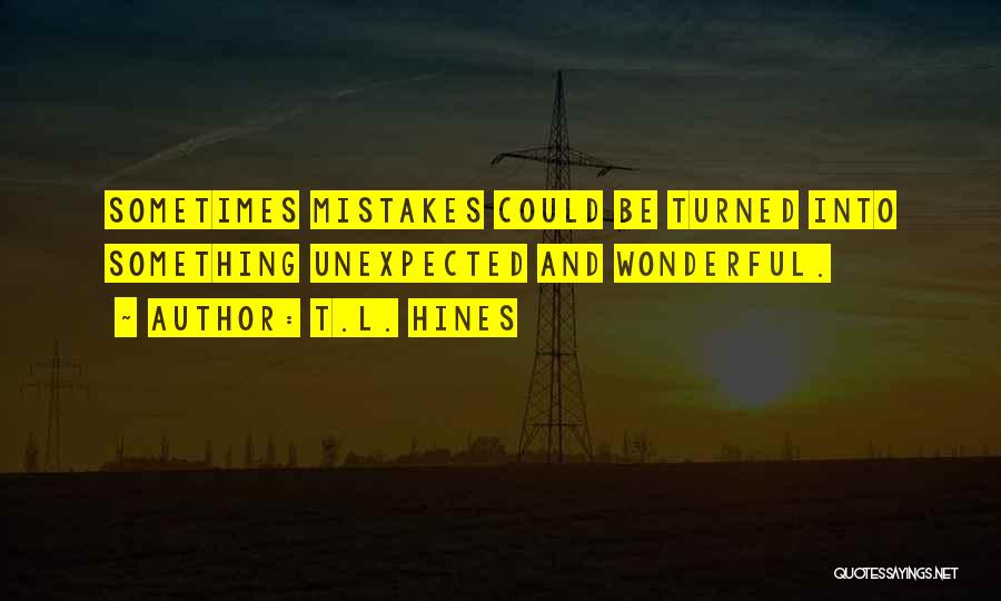 T.L. Hines Quotes: Sometimes Mistakes Could Be Turned Into Something Unexpected And Wonderful.