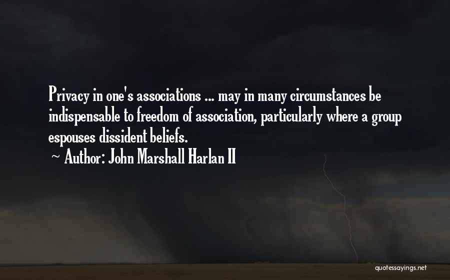 John Marshall Harlan II Quotes: Privacy In One's Associations ... May In Many Circumstances Be Indispensable To Freedom Of Association, Particularly Where A Group Espouses