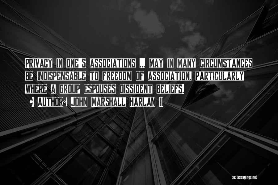 John Marshall Harlan II Quotes: Privacy In One's Associations ... May In Many Circumstances Be Indispensable To Freedom Of Association, Particularly Where A Group Espouses