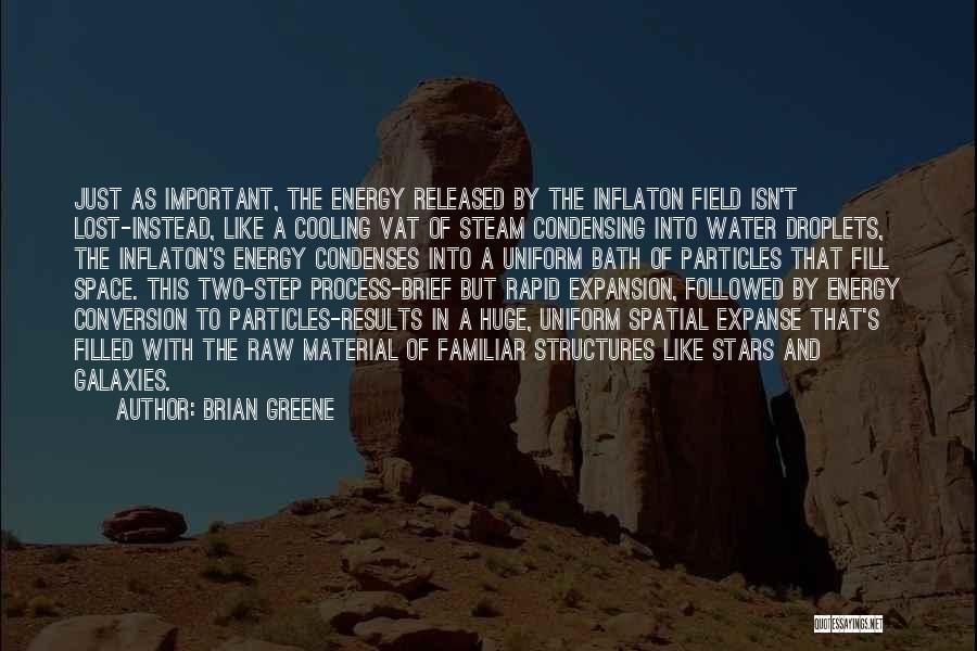 Brian Greene Quotes: Just As Important, The Energy Released By The Inflaton Field Isn't Lost-instead, Like A Cooling Vat Of Steam Condensing Into