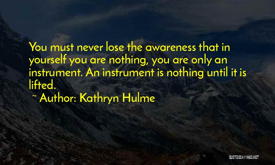 Kathryn Hulme Quotes: You Must Never Lose The Awareness That In Yourself You Are Nothing, You Are Only An Instrument. An Instrument Is