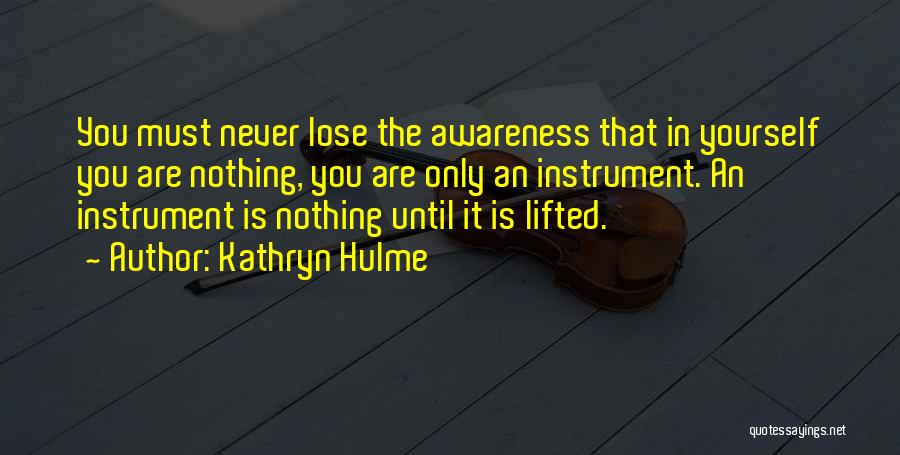 Kathryn Hulme Quotes: You Must Never Lose The Awareness That In Yourself You Are Nothing, You Are Only An Instrument. An Instrument Is