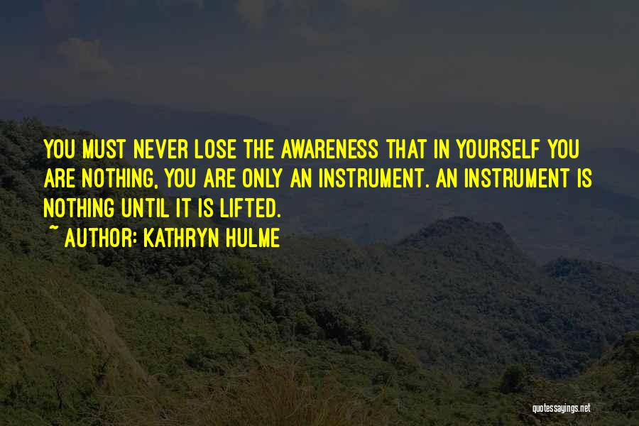 Kathryn Hulme Quotes: You Must Never Lose The Awareness That In Yourself You Are Nothing, You Are Only An Instrument. An Instrument Is