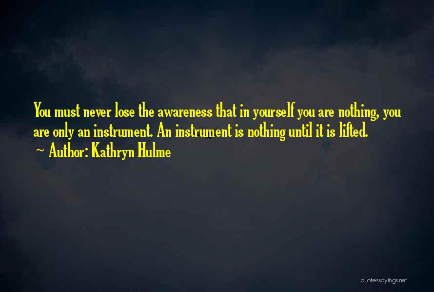 Kathryn Hulme Quotes: You Must Never Lose The Awareness That In Yourself You Are Nothing, You Are Only An Instrument. An Instrument Is