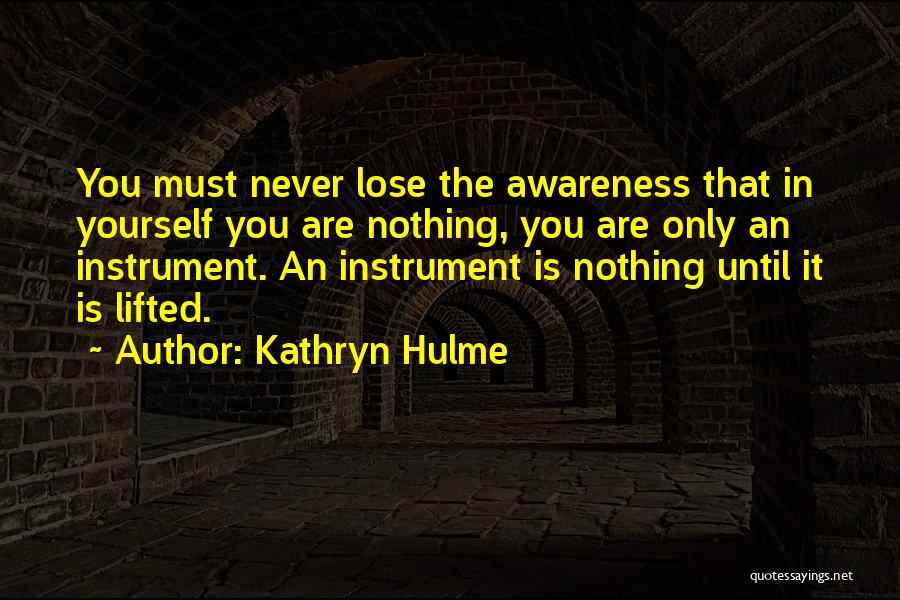 Kathryn Hulme Quotes: You Must Never Lose The Awareness That In Yourself You Are Nothing, You Are Only An Instrument. An Instrument Is