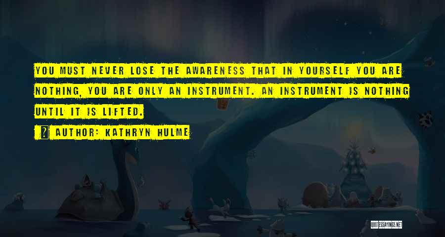 Kathryn Hulme Quotes: You Must Never Lose The Awareness That In Yourself You Are Nothing, You Are Only An Instrument. An Instrument Is