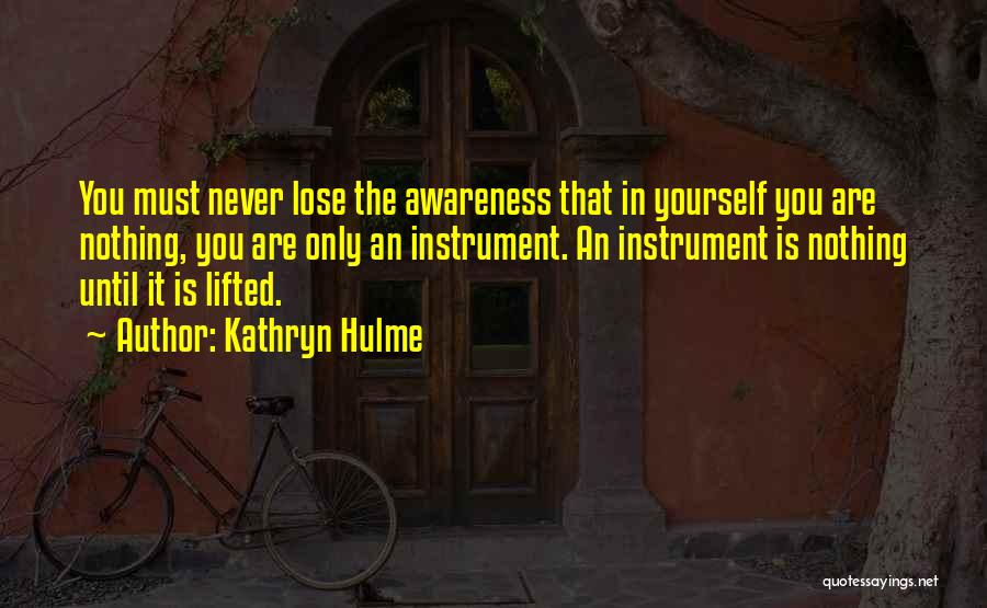 Kathryn Hulme Quotes: You Must Never Lose The Awareness That In Yourself You Are Nothing, You Are Only An Instrument. An Instrument Is