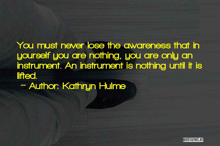 Kathryn Hulme Quotes: You Must Never Lose The Awareness That In Yourself You Are Nothing, You Are Only An Instrument. An Instrument Is