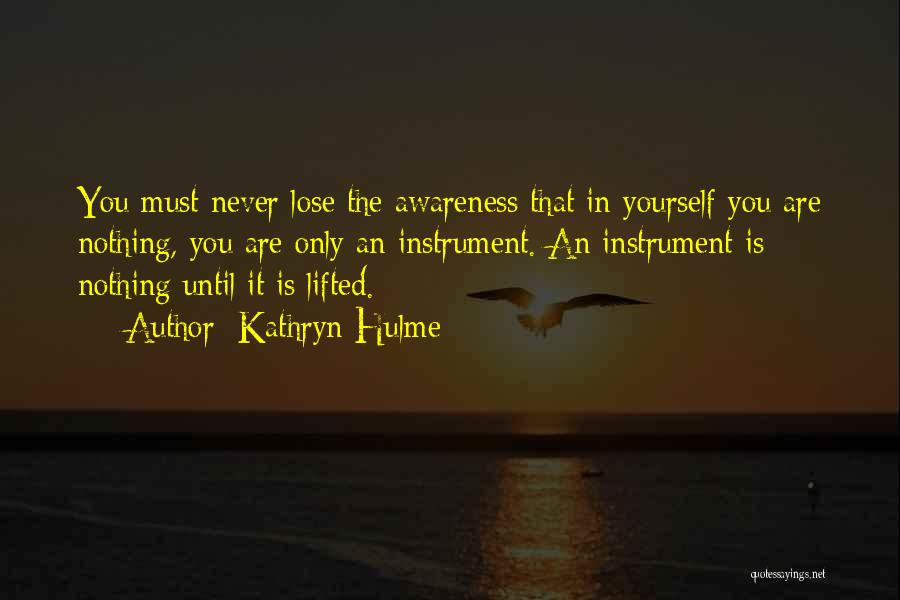 Kathryn Hulme Quotes: You Must Never Lose The Awareness That In Yourself You Are Nothing, You Are Only An Instrument. An Instrument Is