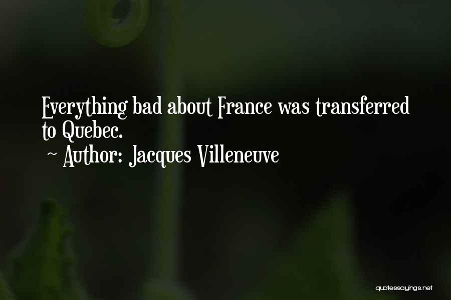 Jacques Villeneuve Quotes: Everything Bad About France Was Transferred To Quebec.