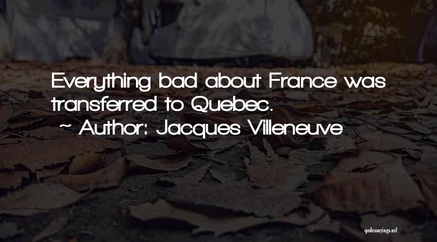 Jacques Villeneuve Quotes: Everything Bad About France Was Transferred To Quebec.