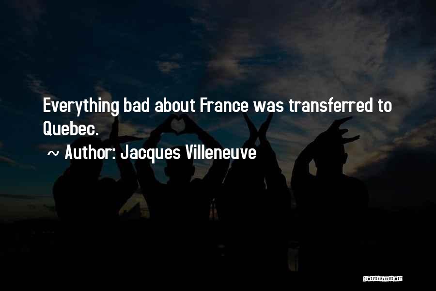 Jacques Villeneuve Quotes: Everything Bad About France Was Transferred To Quebec.