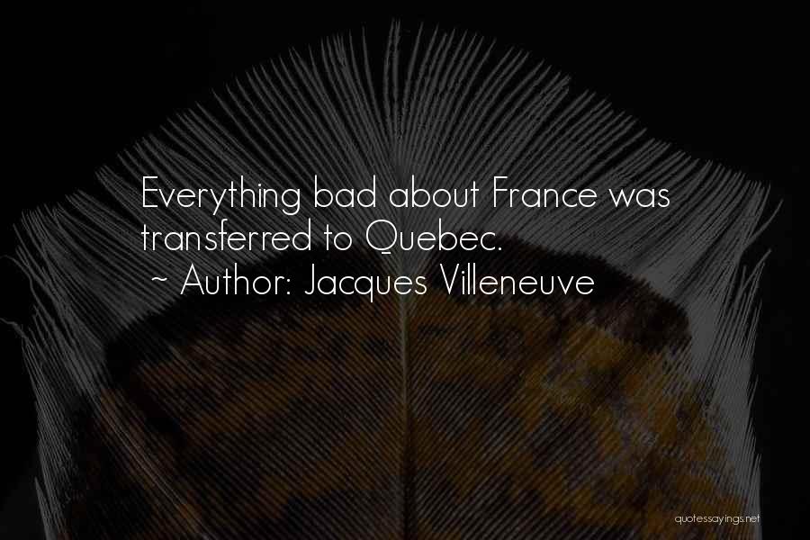 Jacques Villeneuve Quotes: Everything Bad About France Was Transferred To Quebec.