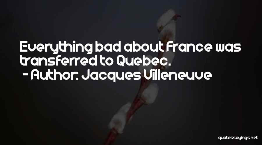 Jacques Villeneuve Quotes: Everything Bad About France Was Transferred To Quebec.