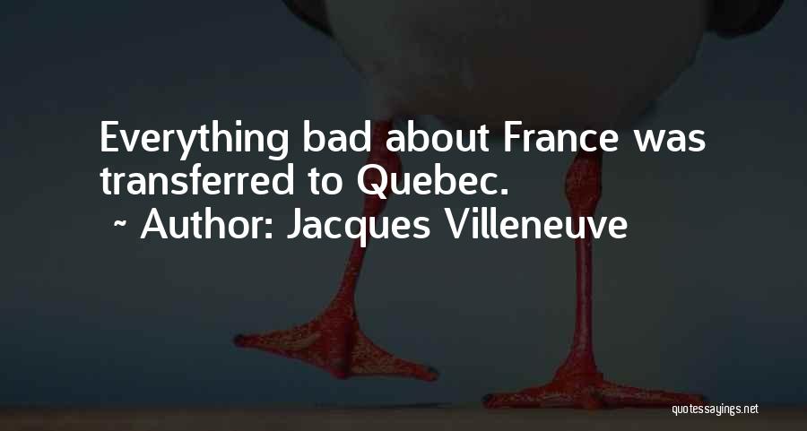 Jacques Villeneuve Quotes: Everything Bad About France Was Transferred To Quebec.