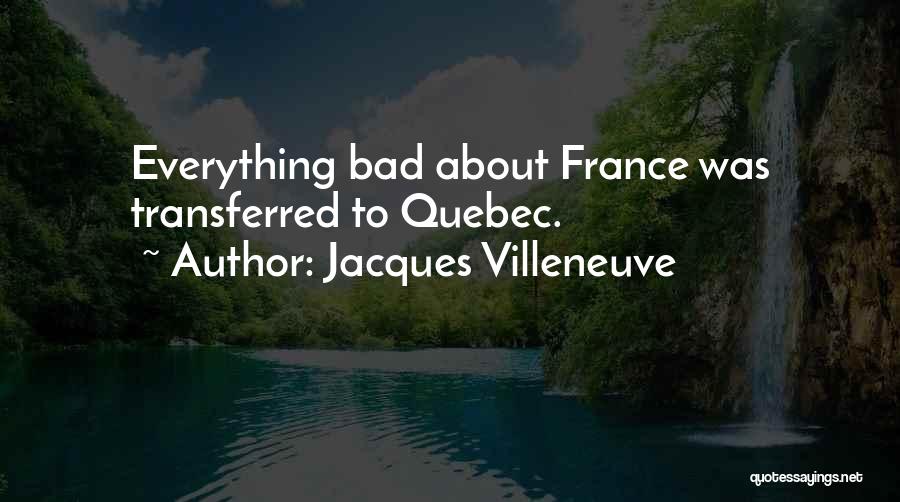 Jacques Villeneuve Quotes: Everything Bad About France Was Transferred To Quebec.