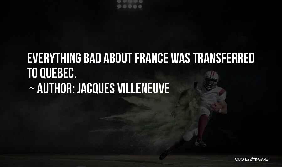 Jacques Villeneuve Quotes: Everything Bad About France Was Transferred To Quebec.