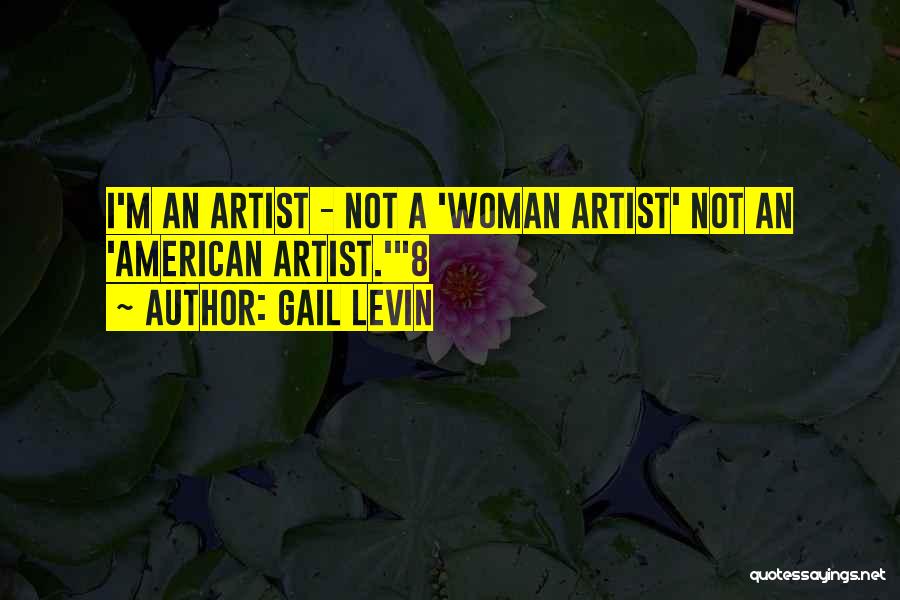 Gail Levin Quotes: I'm An Artist - Not A 'woman Artist' Not An 'american Artist.'8
