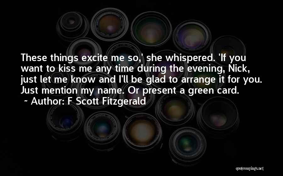 F Scott Fitzgerald Quotes: These Things Excite Me So,' She Whispered. 'if You Want To Kiss Me Any Time During The Evening, Nick, Just