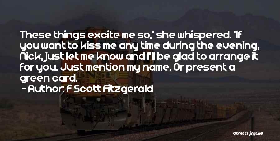F Scott Fitzgerald Quotes: These Things Excite Me So,' She Whispered. 'if You Want To Kiss Me Any Time During The Evening, Nick, Just