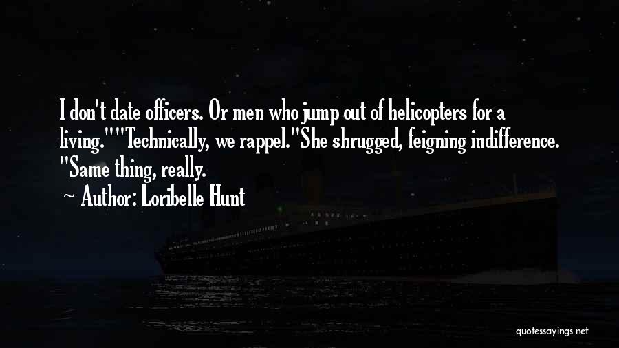 Loribelle Hunt Quotes: I Don't Date Officers. Or Men Who Jump Out Of Helicopters For A Living.technically, We Rappel.she Shrugged, Feigning Indifference. Same