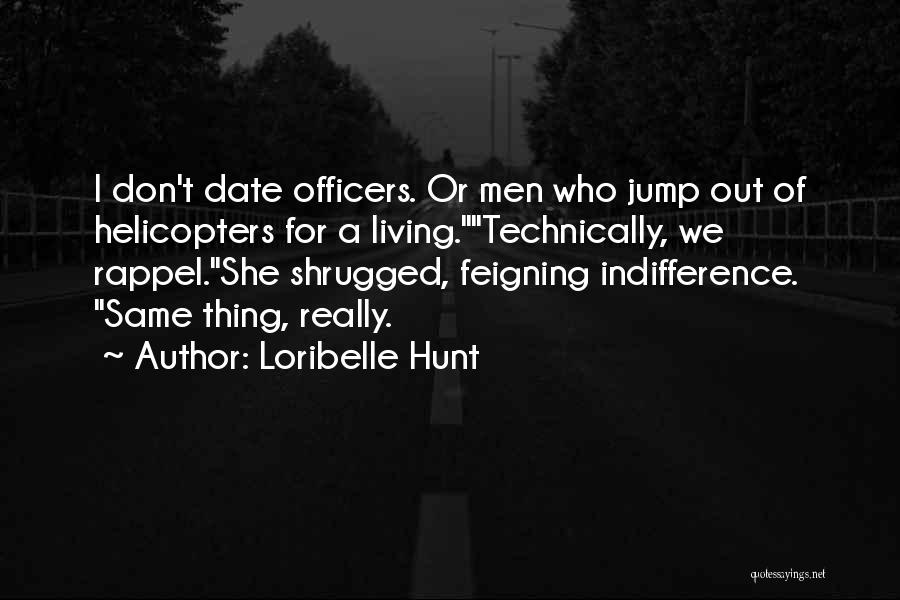 Loribelle Hunt Quotes: I Don't Date Officers. Or Men Who Jump Out Of Helicopters For A Living.technically, We Rappel.she Shrugged, Feigning Indifference. Same