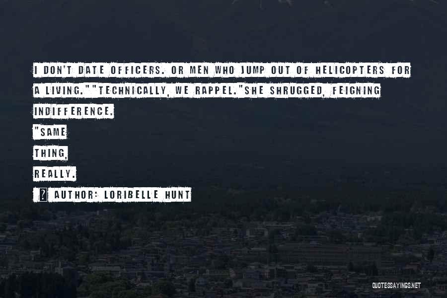 Loribelle Hunt Quotes: I Don't Date Officers. Or Men Who Jump Out Of Helicopters For A Living.technically, We Rappel.she Shrugged, Feigning Indifference. Same