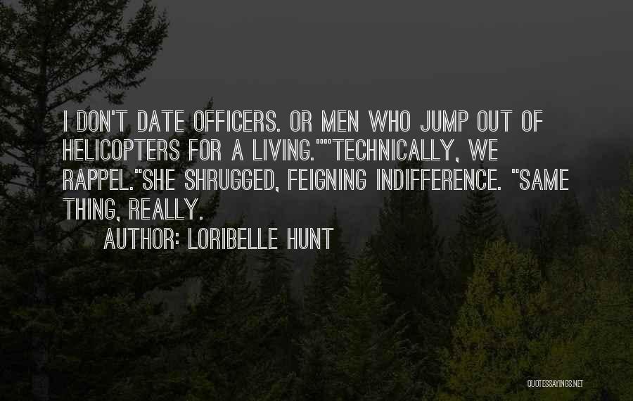 Loribelle Hunt Quotes: I Don't Date Officers. Or Men Who Jump Out Of Helicopters For A Living.technically, We Rappel.she Shrugged, Feigning Indifference. Same