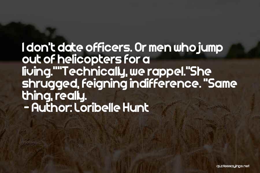 Loribelle Hunt Quotes: I Don't Date Officers. Or Men Who Jump Out Of Helicopters For A Living.technically, We Rappel.she Shrugged, Feigning Indifference. Same