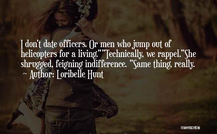 Loribelle Hunt Quotes: I Don't Date Officers. Or Men Who Jump Out Of Helicopters For A Living.technically, We Rappel.she Shrugged, Feigning Indifference. Same