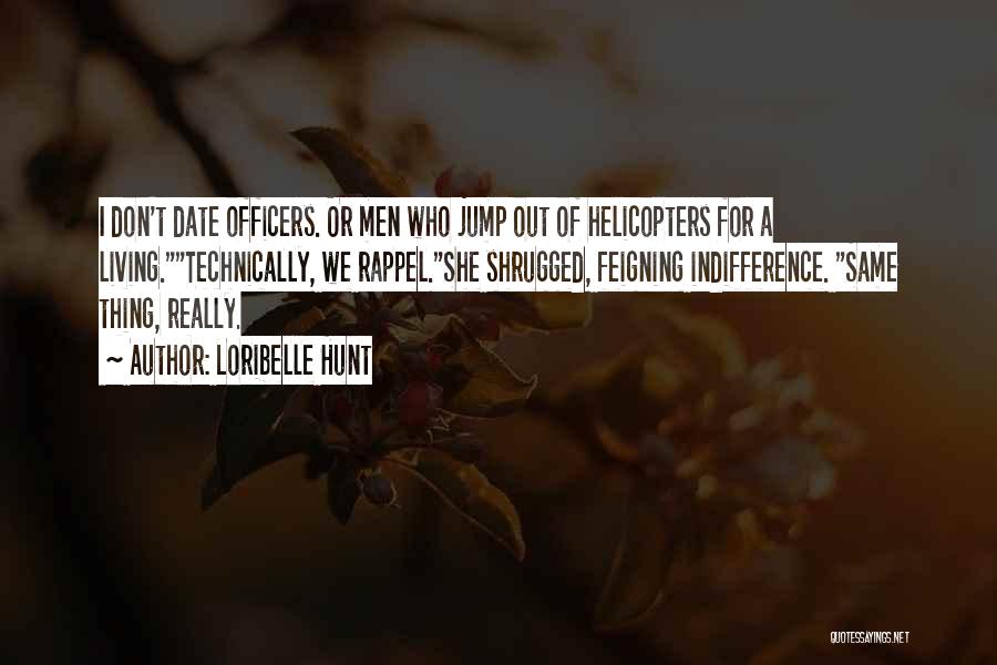 Loribelle Hunt Quotes: I Don't Date Officers. Or Men Who Jump Out Of Helicopters For A Living.technically, We Rappel.she Shrugged, Feigning Indifference. Same